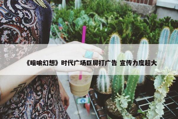 《暗喻幻想》时代广场巨屏打广告 宣传力度超大