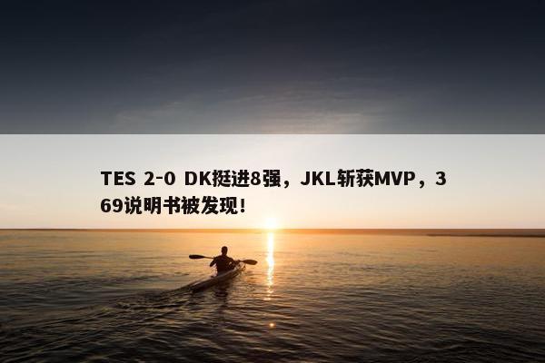 TES 2-0 DK挺进8强，JKL斩获MVP，369说明书被发现！