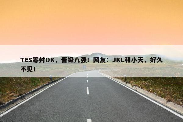 TES零封DK，晋级八强！网友：JKL和小天，好久不见！