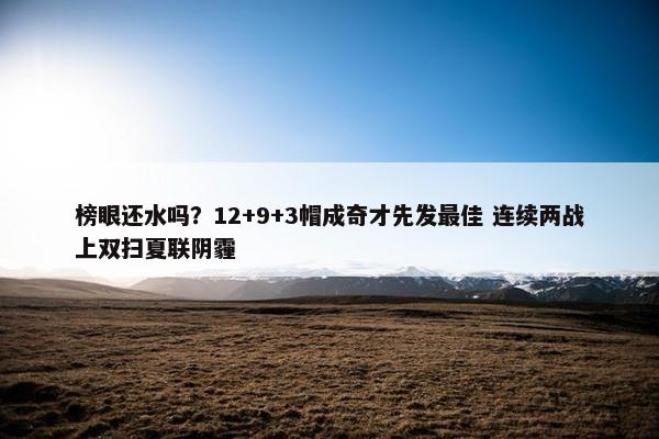 榜眼还水吗？12+9+3帽成奇才先发最佳 连续两战上双扫夏联阴霾