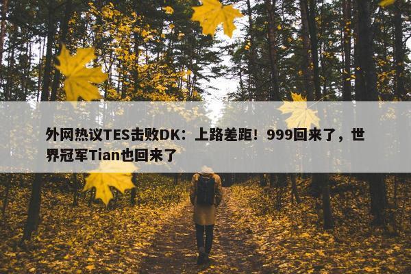 外网热议TES击败DK：上路差距！999回来了，世界冠军Tian也回来了