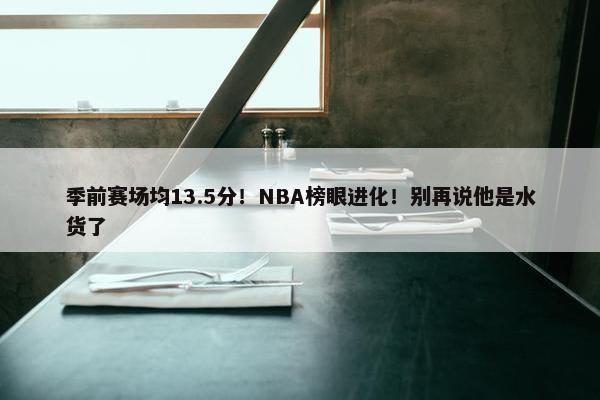 季前赛场均13.5分！NBA榜眼进化！别再说他是水货了