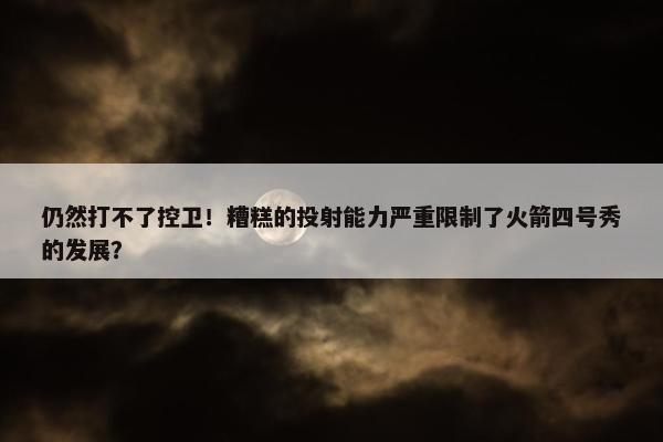 仍然打不了控卫！糟糕的投射能力严重限制了火箭四号秀的发展？