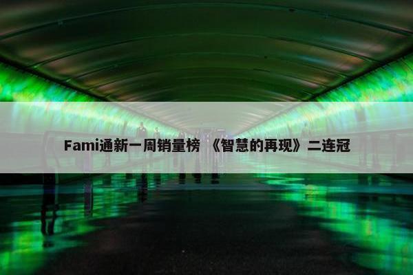 Fami通新一周销量榜 《智慧的再现》二连冠