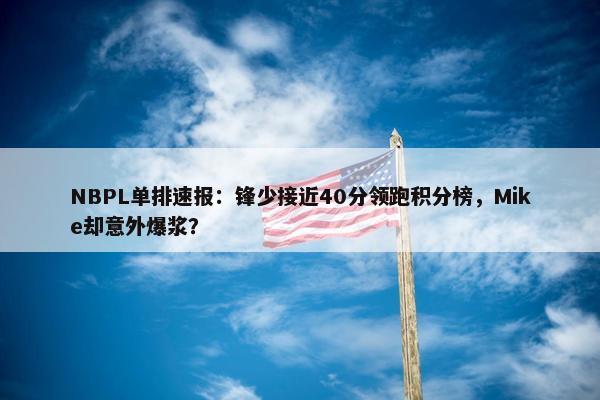 NBPL单排速报：锋少接近40分领跑积分榜，Mike却意外爆浆？