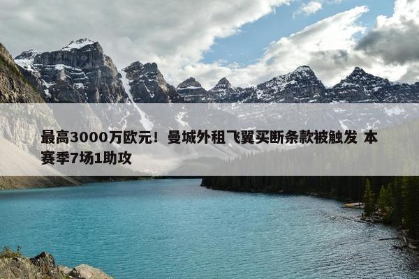 最高3000万欧元！曼城外租飞翼买断条款被触发 本赛季7场1助攻