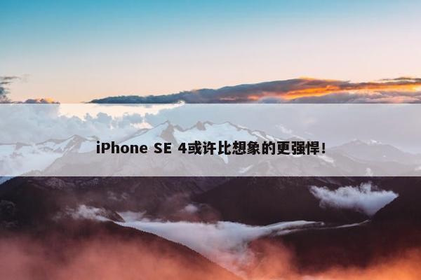 iPhone SE 4或许比想象的更强悍！