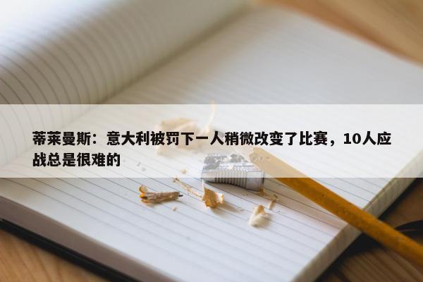 蒂莱曼斯：意大利被罚下一人稍微改变了比赛，10人应战总是很难的