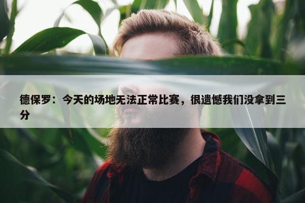 德保罗：今天的场地无法正常比赛，很遗憾我们没拿到三分