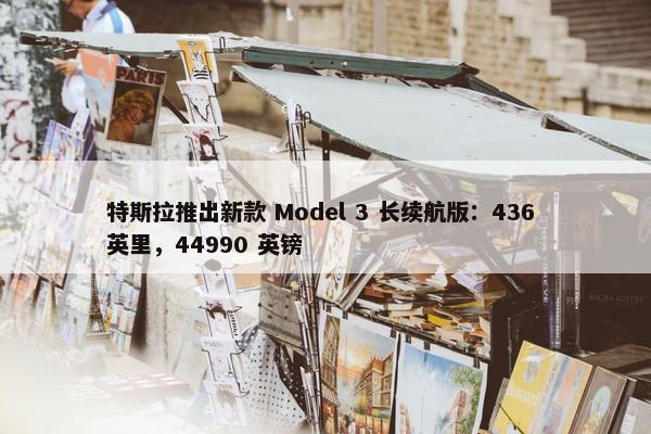 特斯拉推出新款 Model 3 长续航版：436 英里，44990 英镑