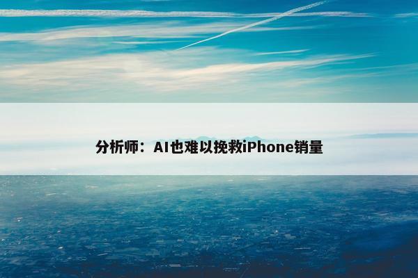 分析师：AI也难以挽救iPhone销量