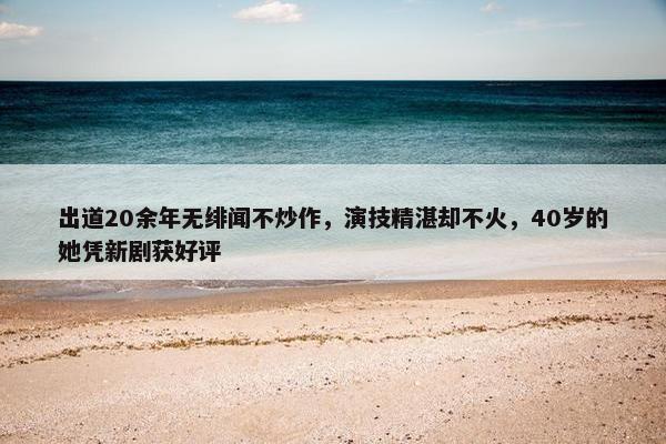 出道20余年无绯闻不炒作，演技精湛却不火，40岁的她凭新剧获好评