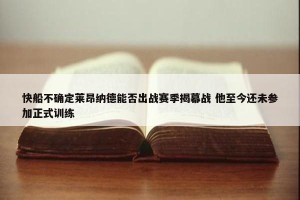 快船不确定莱昂纳德能否出战赛季揭幕战 他至今还未参加正式训练