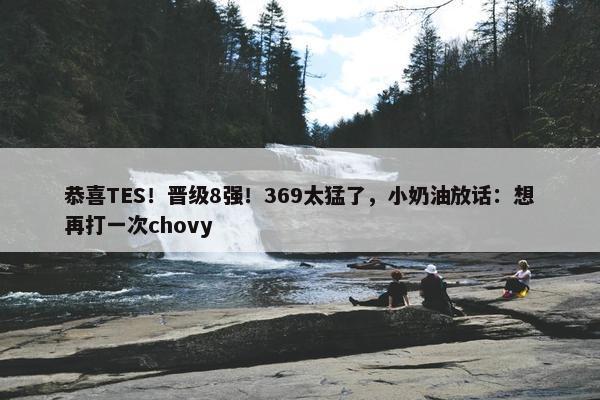 恭喜TES！晋级8强！369太猛了，小奶油放话：想再打一次chovy