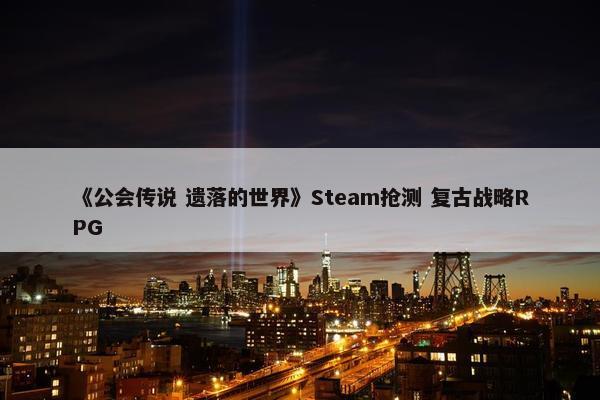 《公会传说 遗落的世界》Steam抢测 复古战略RPG