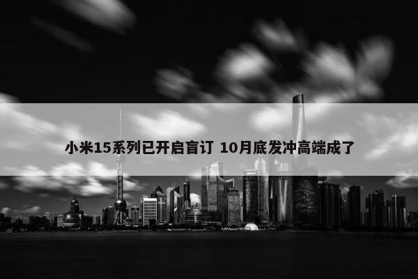 小米15系列已开启盲订 10月底发冲高端成了