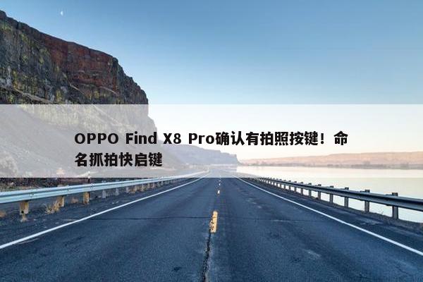 OPPO Find X8 Pro确认有拍照按键！命名抓拍快启键