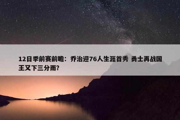 12日季前赛前瞻：乔治迎76人生涯首秀 勇士再战国王又下三分雨？