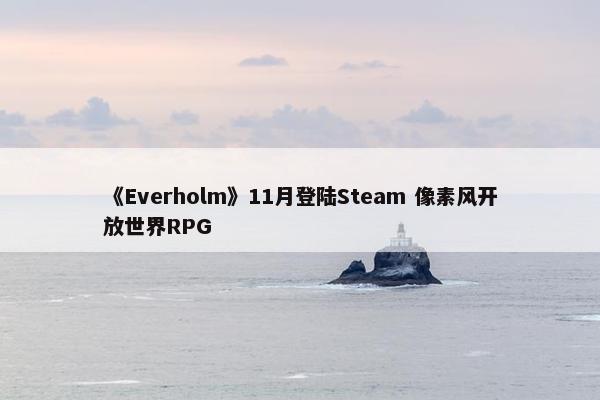 《Everholm》11月登陆Steam 像素风开放世界RPG