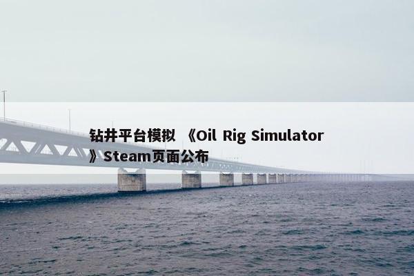 钻井平台模拟 《Oil Rig Simulator》Steam页面公布