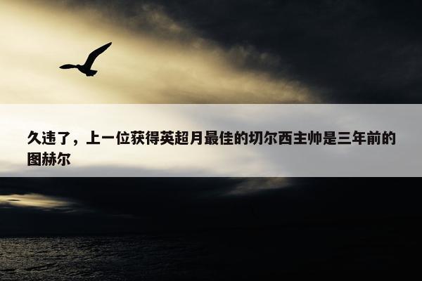 久违了，上一位获得英超月最佳的切尔西主帅是三年前的图赫尔