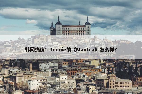 韩网热议：Jennie的《Mantra》怎么样？