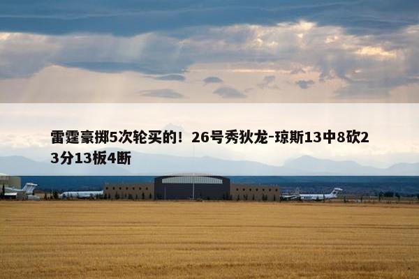 雷霆豪掷5次轮买的！26号秀狄龙-琼斯13中8砍23分13板4断