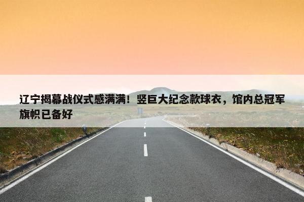 辽宁揭幕战仪式感满满！竖巨大纪念款球衣，馆内总冠军旗帜已备好