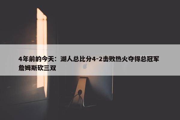 4年前的今天：湖人总比分4-2击败热火夺得总冠军 詹姆斯砍三双