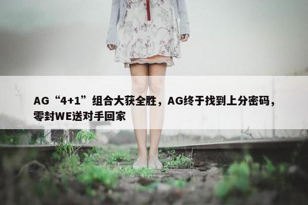 AG“4+1”组合大获全胜，AG终于找到上分密码，零封WE送对手回家