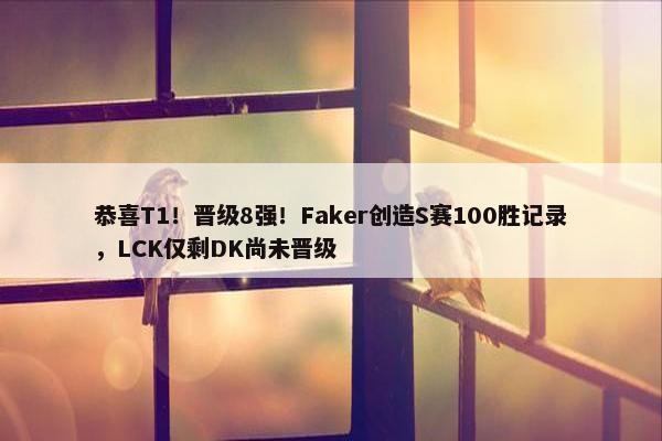 恭喜T1！晋级8强！Faker创造S赛100胜记录，LCK仅剩DK尚未晋级