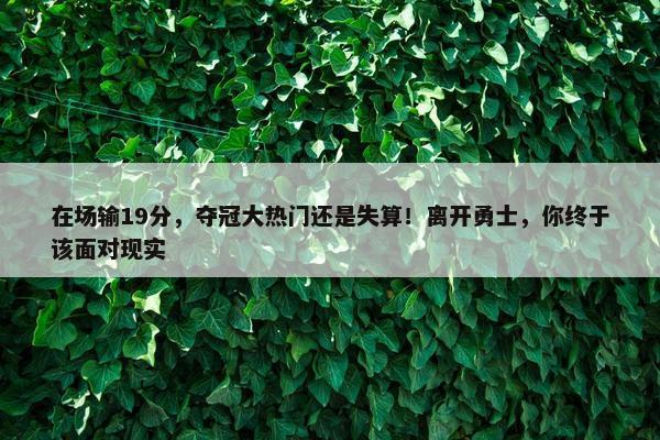 在场输19分，夺冠大热门还是失算！离开勇士，你终于该面对现实