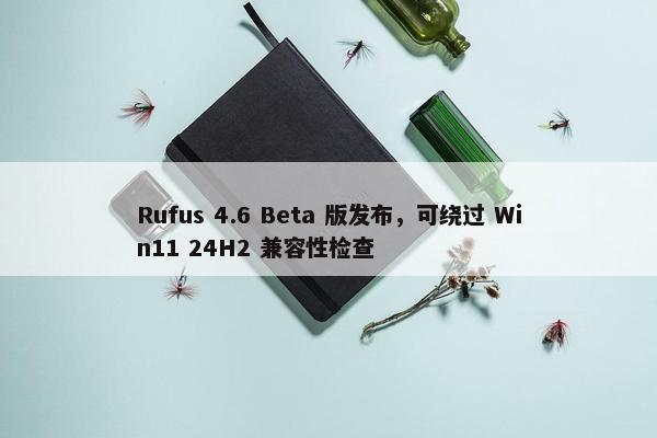 Rufus 4.6 Beta 版发布，可绕过 Win11 24H2 兼容性检查