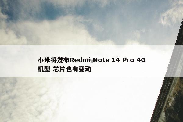 小米将发布Redmi Note 14 Pro 4G机型 芯片也有变动