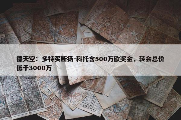 德天空：多特买断扬-科托含500万欧奖金，转会总价低于3000万