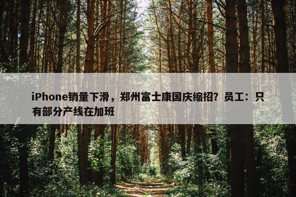 iPhone销量下滑，郑州富士康国庆缩招？员工：只有部分产线在加班