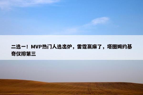 二选一！MVP热门人选出炉，雷霆赢麻了，塔图姆约基奇仅排第三