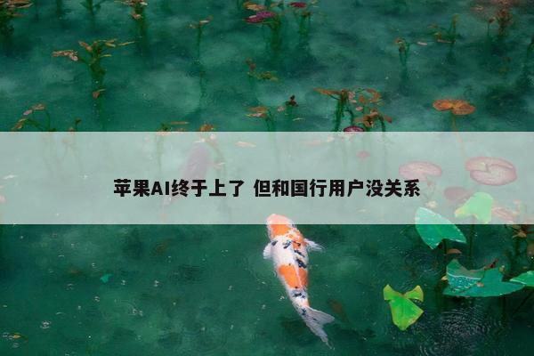 苹果AI终于上了 但和国行用户没关系