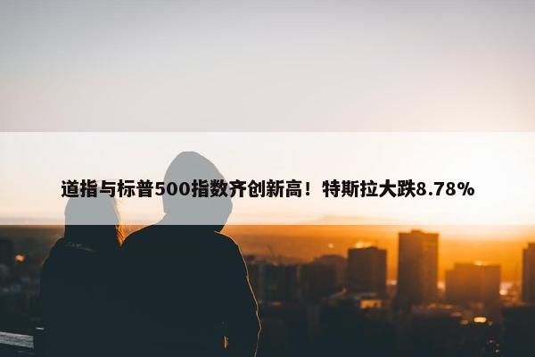 道指与标普500指数齐创新高！特斯拉大跌8.78%