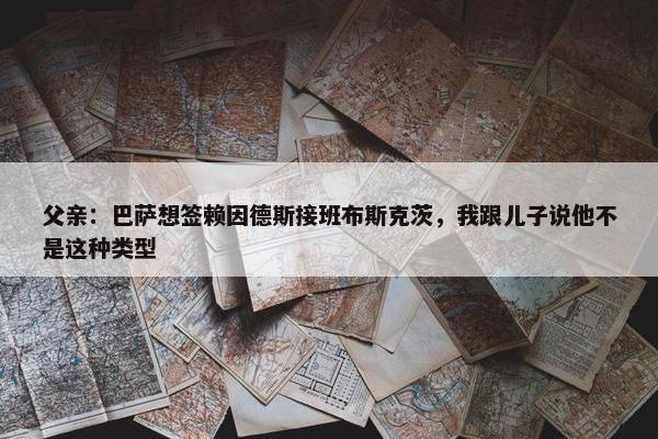 父亲：巴萨想签赖因德斯接班布斯克茨，我跟儿子说他不是这种类型