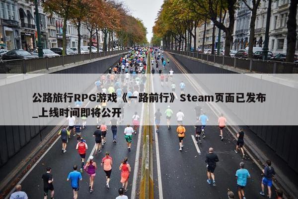 公路旅行RPG游戏《一路前行》Steam页面已发布_上线时间即将公开