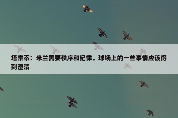 塔索蒂：米兰需要秩序和纪律，球场上的一些事情应该得到澄清