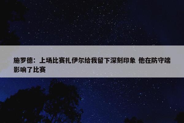 施罗德：上场比赛扎伊尔给我留下深刻印象 他在防守端影响了比赛