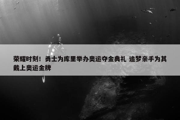 荣耀时刻！勇士为库里举办奥运夺金典礼 追梦亲手为其戴上奥运金牌