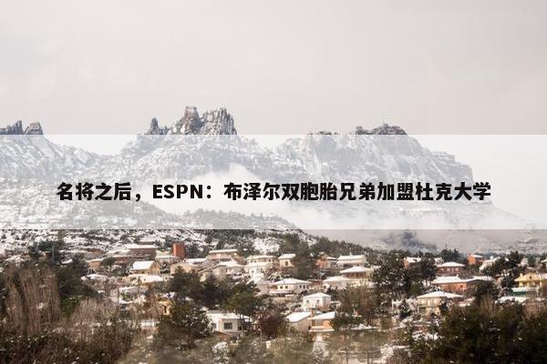 名将之后，ESPN：布泽尔双胞胎兄弟加盟杜克大学