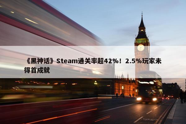 《黑神话》Steam通关率超42%！2.5%玩家未得首成就