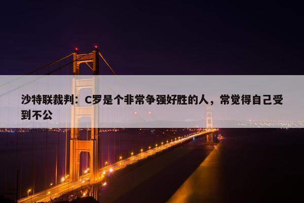 沙特联裁判：C罗是个非常争强好胜的人，常觉得自己受到不公