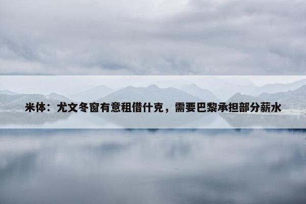 米体：尤文冬窗有意租借什克，需要巴黎承担部分薪水