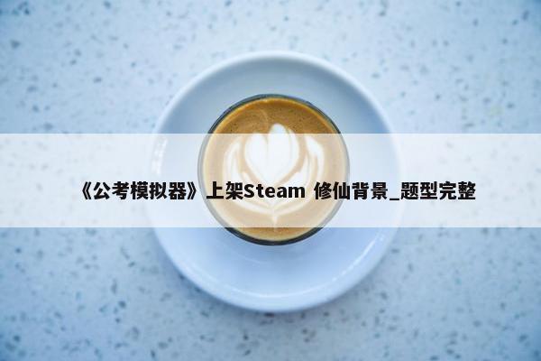 《公考模拟器》上架Steam 修仙背景_题型完整