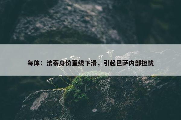 每体：法蒂身价直线下滑，引起巴萨内部担忧